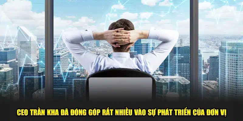 CEO Trần Kha đã đóng góp rất nhiều vào sự phát triển của đơn vị