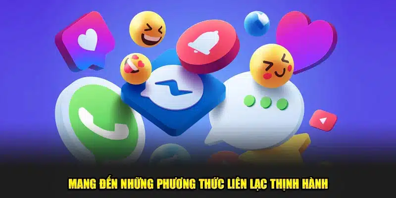 Mang đến những phương thức liên lạc thịnh hành