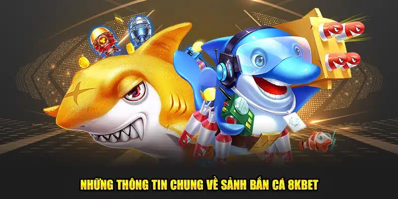 Những thông tin chung về sảnh bắn cá 8kbet