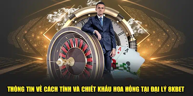 Thông tin về cách tính và chiết khấu hoa hồng tại đại lý 8kbet 