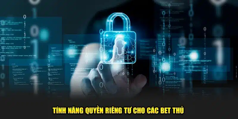 Tính năng quyền riêng tư cho các bet thủ 