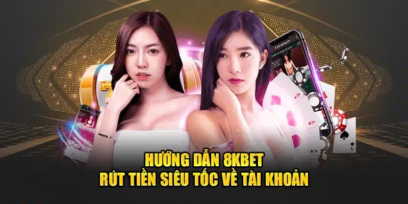 Hướng dẫn 8kbet rút tiền siêu tốc về tài khoản 