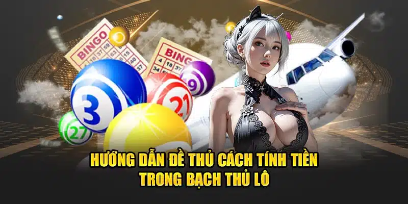 Hướng dẫn đề thủ cách tính tiền trong bạch thủ lô 