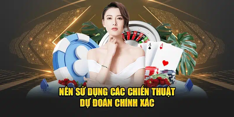 Nên sử dụng các chiến thuật dự đoán chính xác 